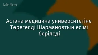 Астана медицина университетіне Төрегелді Шармановтың есімі беріледі