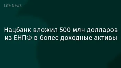 Нацбанк вложил 500 млн долларов из ЕНПФ в более доходные активы