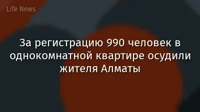 За регистрацию 990 человек в однокомнатной квартире осудили жителя Алматы