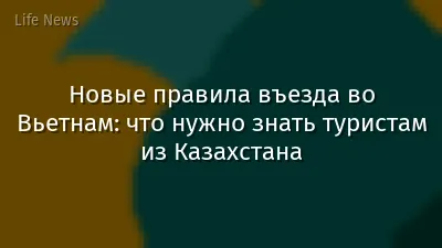 Новые правила въезда во Вьетнам: что нужно знать туристам из Казахстана