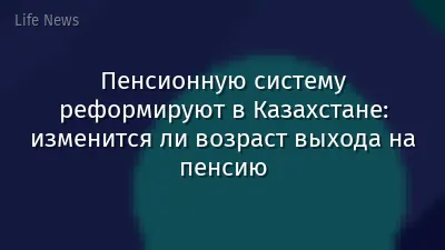 Пенсионную систему реформируют в Казахстане: изменится ли возраст выхода на пенсию