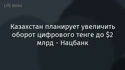 Казахстан планирует увеличить оборот цифрового тенге до $2 млрд - Нацбанк