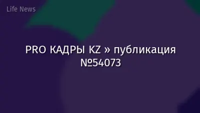 PRO КАДРЫ KZ » публикация №54073