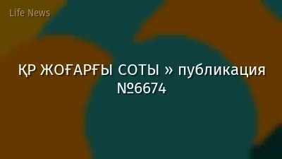 ҚР ЖОҒАРҒЫ СОТЫ » публикация №6674