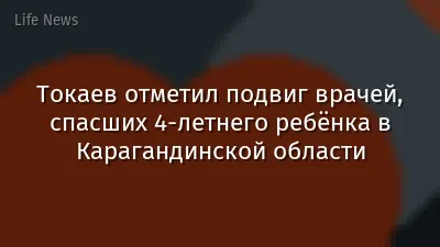 Токаев отметил подвиг врачей, спасших 4-летнего ребёнка в Карагандинской области