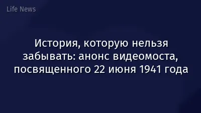 История, которую нельзя забывать: анонс видеомоста, посвященного 22 июня 1941 года