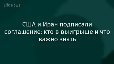 США и Иран подписали соглашение: кто в выигрыше и что важно знать