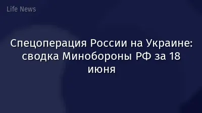Спецоперация России на Украине: сводка Минобороны РФ за 18 июня