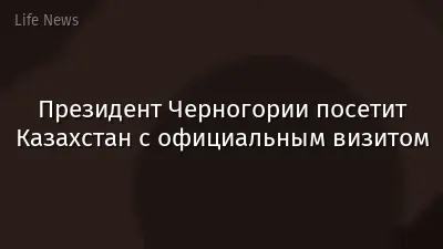 Президент Черногории посетит Казахстан с официальным визитом