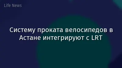 Систему проката велосипедов в Астане интегрируют с LRT