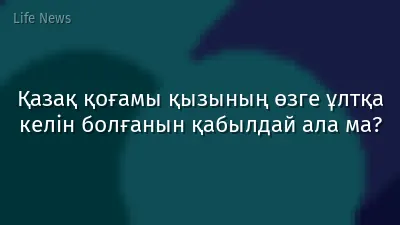 Қазақ қоғамы қызының өзге ұлтқа келін болғанын қабылдай ала ма?