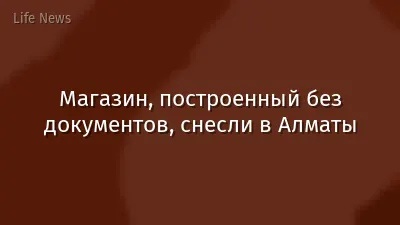 Магазин, построенный без документов, снесли в Алматы