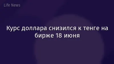 Курс доллара снизился к тенге на бирже 18 июня