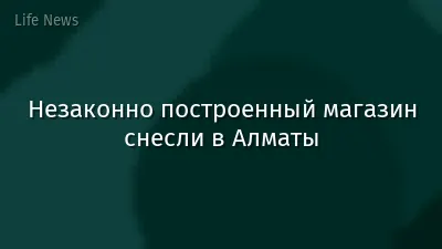 Незаконно построенный магазин снесли в Алматы