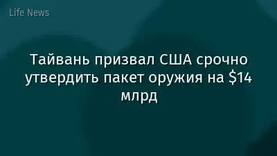 Тайвань призвал США срочно утвердить пакет оружия на $14 млрд