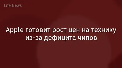 Apple готовит рост цен на технику из-за дефицита чипов
