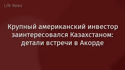 Крупный американский инвестор заинтересовался Казахстаном: детали встречи в Акорде