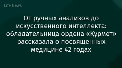 От ручных анализов до искусственного интеллекта: обладательница ордена «Құрмет» рассказала о посвященных медицине 42 годах