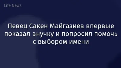 Певец Сакен Майгазиев впервые показал внучку и попросил помочь с выбором имени