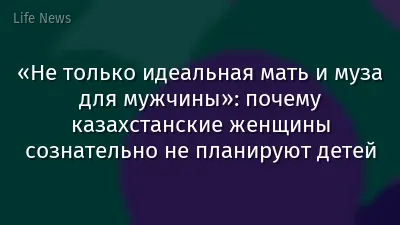 «Не только идеальная мать и муза для мужчины»: почему казахстанские женщины сознательно не планируют детей