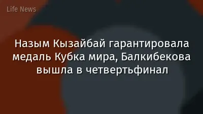 Назым Кызайбай гарантировала медаль Кубка мира, Балкибекова вышла в четвертьфинал