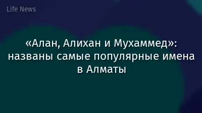 «Алан, Алихан и Мухаммед»: названы самые популярные имена в Алматы