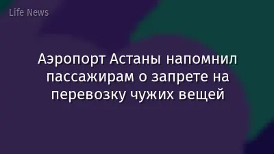 Аэропорт Астаны напомнил пассажирам о запрете на перевозку чужих вещей