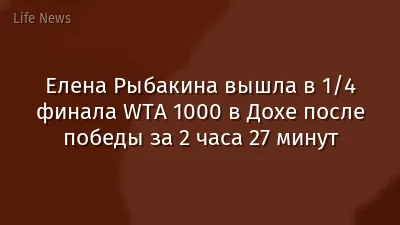 Елена Рыбакина вышла в 1/4 финала WTA 1000 в Дохе после победы за 2 часа 27 минут