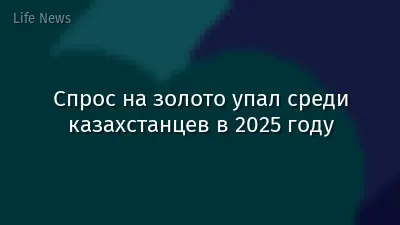 Спрос на золото упал среди казахстанцев в 2025 году