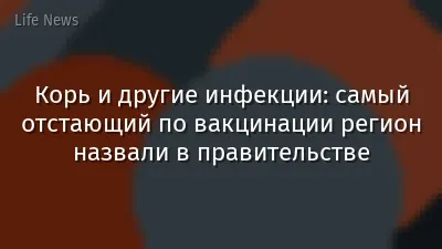 Корь и другие инфекции: самый отстающий по вакцинации регион назвали в правительстве