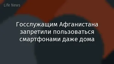 Госслужащим Афганистана запретили пользоваться смартфонами даже дома