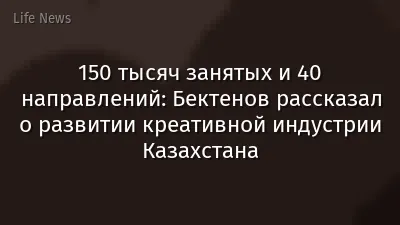 150 тысяч занятых и 40 направлений: Бектенов рассказал о развитии креативной индустрии Казахстана