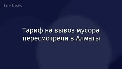 Тариф на вывоз мусора пересмотрели в Алматы