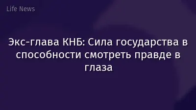Экс-глава КНБ: Сила государства в способности смотреть правде в глаза