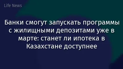 Банки смогут запускать программы с жилищными депозитами уже в марте: станет ли ипотека в Казахстане доступнее