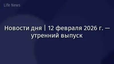 Новости дня | 12 февраля 2026 г. — утренний выпуск