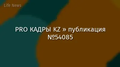 PRO КАДРЫ KZ » публикация №54085