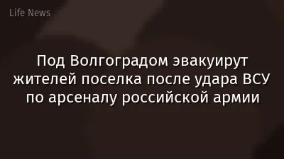 Под Волгоградом эвакуирут жителей поселка после удара ВСУ по арсеналу российской армии
