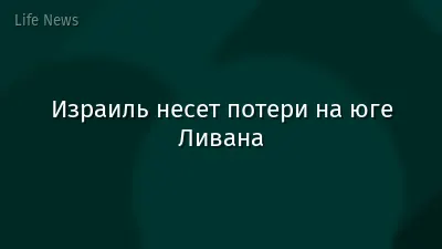 Израиль несет потери на юге Ливана