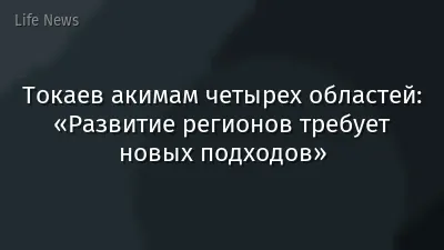 Токаев акимам четырех областей: «Развитие регионов требует новых подходов»