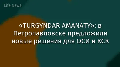 «TURGYNDAR AMANATY»: в Петропавловске предложили новые решения для ОСИ и КСК
