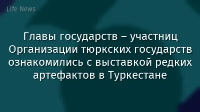 Главы государств – участниц Организации тюркских государств ознакомились с выставкой редких артефактов в Туркестане