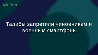Талибы запретили чиновникам и военным смартфоны