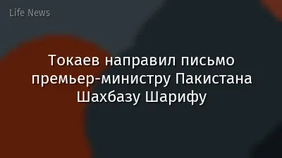 Токаев направил письмо премьер-министру Пакистана Шахбазу Шарифу
