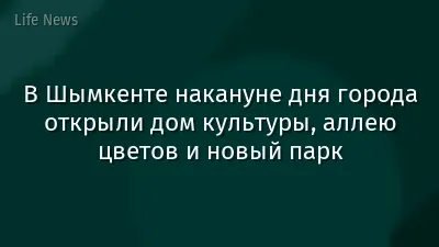 В Шымкенте накануне дня города открыли дом культуры, аллею цветов и новый парк