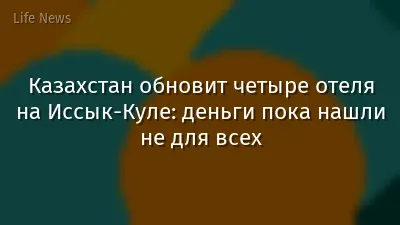 Казахстан обновит четыре отеля на Иссык-Куле: деньги пока нашли не для всех