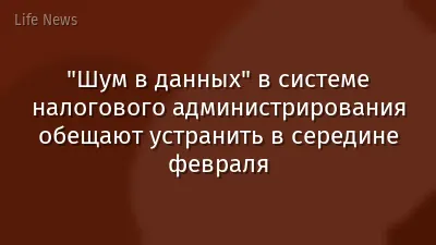 "Шум в данных" в системе налогового администрирования обещают устранить в середине февраля