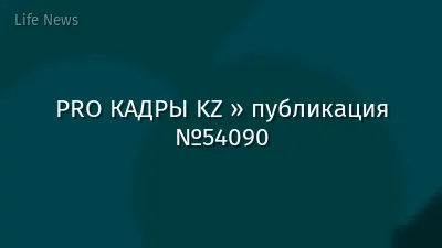 PRO КАДРЫ KZ » публикация №54090