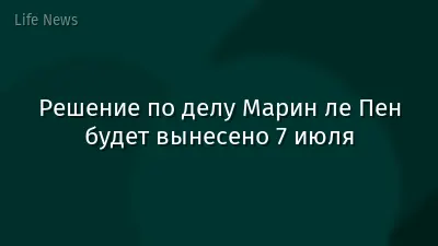 Решение по делу Марин ле Пен будет вынесено 7 июля