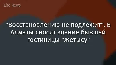 "Восстановлению не подлежит". В Алматы сносят здание бывшей гостиницы "Жетысу"